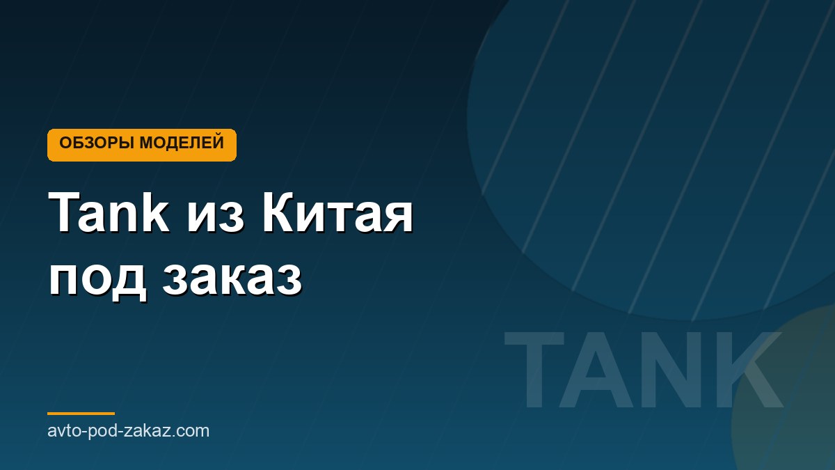 Tank из Китая под заказ - обложка страницы, avto-pod-zakaz.com